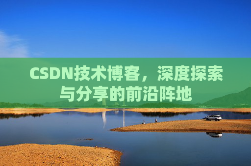 CSDN技术博客，深度探索与分享的前沿阵地